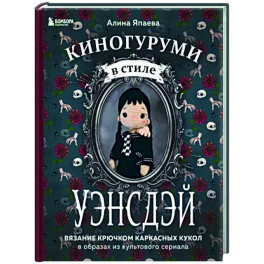 Киногуруми в стиле "УЭНСДЭЙ". Вязание крючком каркасных кукол в образах из культового сериала!