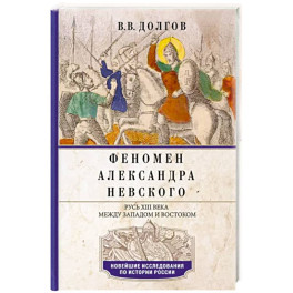 Феномен Александра Невского. Русь XIII века между Западом и Востоком