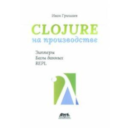 Clojure на производстве. Зипперы, базы данных, REPL