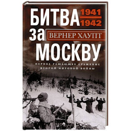 Битва за Москву. Первое решающее сражение Второй мировой войны. 1941-1942
