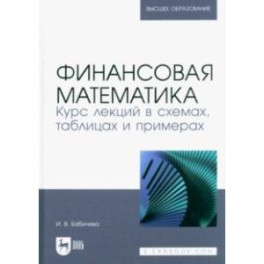 Финансовая математика. Курс лекций в схемах, таблицах и примерах. Учебное пособие