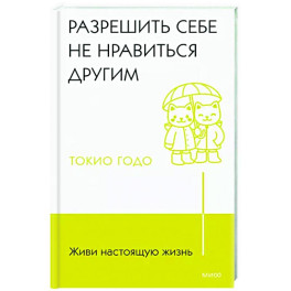 Живи настоящую жизнь. Разрешить себе не нравиться другим