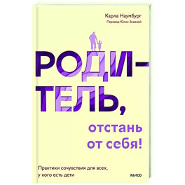 Родитель, отстань от себя! Практики сочувствия для всех, у кого есть дети