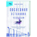 Последняя остановка Освенцим. Реальная история о силе духа и о том, что помогает выжить, когда надежды совсем нет