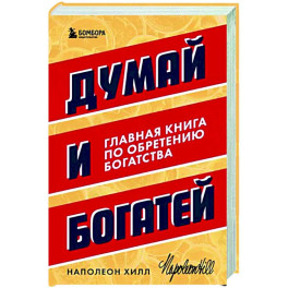 Думай и богатей. Главная книга по обретению богатства