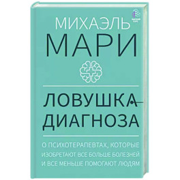 Ловушка диагноза. О психотерапевтах, которые изобретают все больше болезней и все меньше помогают людям