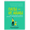 Папы - не мамы. Как отцы влияют на жизнь девочек - маленьких и взрослых