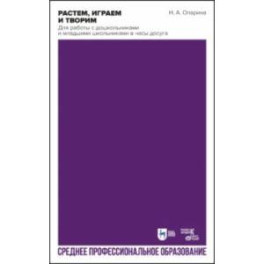 Растем, играем и творим. Для работы с дошкольниками и младшими школьниками в часы досуга