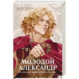 Молодой Александр. Как Александр Македонский стал Великим