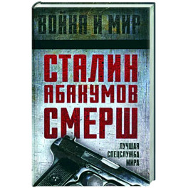 Сталин, Абакумов, СМЕРШ. Лучшая спецслужба мира