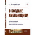 О Богдане Хмельницком. Исследование на основании архивных материалов