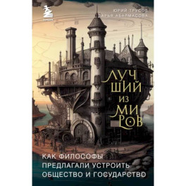 Лучший из миров. Как философы предлагали устроить общество и государство