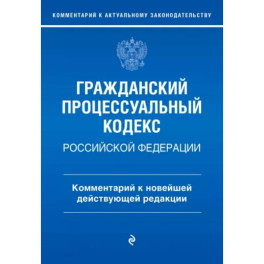 Гражданский процессуальный кодекс Российской Федерации. Комментарий к новейшей действующей редакции