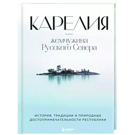 Карелия — жемчужина Русского Севера. История, традиции и природные достопримечательности республики