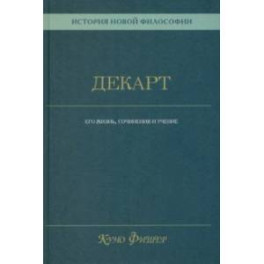 История новой философии. Декарт. Его жизнь, сочинения и учение