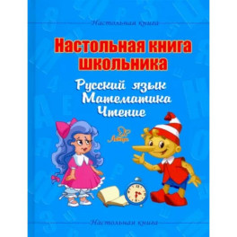 Настольная книга школьника. Русский язык. Математика. Чтение