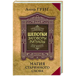 Магия старинного слова. Шепотки, заговоры, ритуалы для привлечения богатства, здоровья и любви