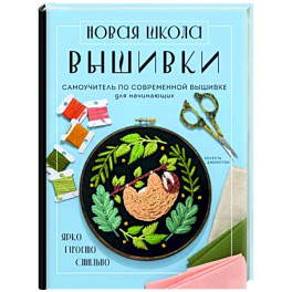 Новая школа вышивки. Самоучитель по современной вышивке для начинающих