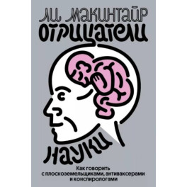 Отрицатели науки. Как говорить с плоскоземельщиками, антиваксерами и конспирологами