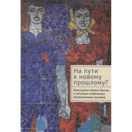 На пути к новому прошлому? Культурная память России в ситуации глобальных миграционных вызовов