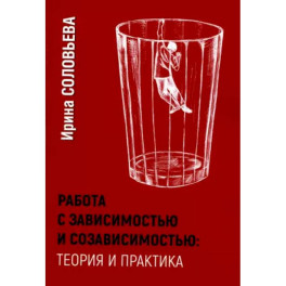 Работа с зависимостью и созависимостью. Теория и практика.