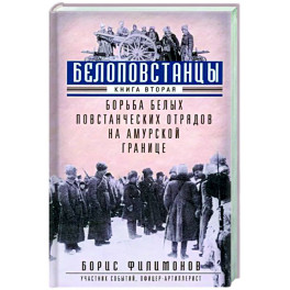 Белоповстанцы. В 2-х книгах. Книга 2. Борьба белых повстанческих отрядов на амурской границе