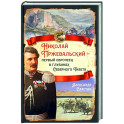 Николай Пржевальский - первый европеец в глубинах Северного Тибета