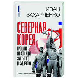 Северная Корея. Прошлое и настоящее закрытого государства