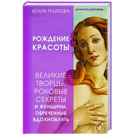 Рождение красоты. Великие творцы, роковые секреты и женщины, обреченные вдохновлять