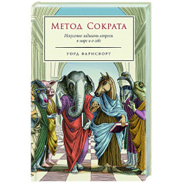 Метод Сократа. Искусство задавать вопросы о мире и о себе