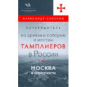 Путеводитель по древним соборам и местам тамплиеров в России. Москва и окрестности