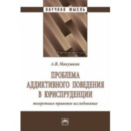 Проблема аддиктивного поведения в юриспруденции. Теоретико-правовое исследование. Монография