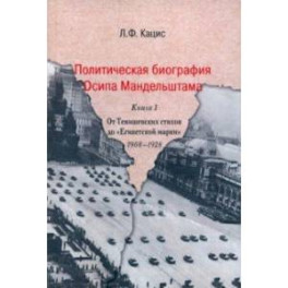 Политическая биография Осипа Мандельштама. Книга 1. От Тенишевских стихов до "Египетской марки"