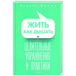 Жить как дышать. Целительные упражнения и практики