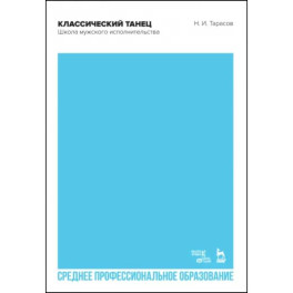 Классический танец. Школа мужского исполнительства. Учебник для СПО