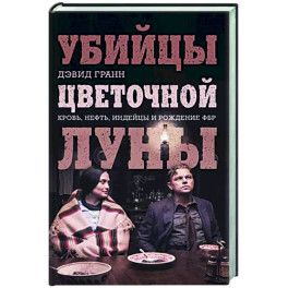 Убийцы цветочной луны. Кровь, нефть, индейцы и рождение ФБР