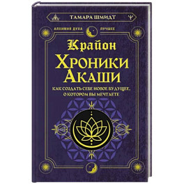 Крайон. Хроники Акаши. Как создать себе новое будущее, о котором вы мечтаете