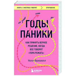 Годы паники. Как принять верное решение, когда все говорят "пора рожать"