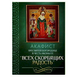Акафист Пресвятой Богородице в честь иконы Ее "Всех скорбящих Радость"