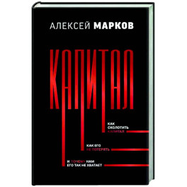 Капитал. Как сколотить капитал, как его не потерять, и почему нам его так не хватает