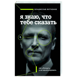 Я знаю, что тебе сказать. Как убеждать, а не манипулировать