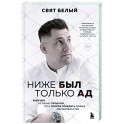 Ниже был только ад. Обжигающе-искренняя история о боли, зависимости, тюрьме, преодолении и пути к успеху