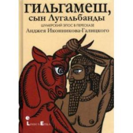 Гильгамеш, сын Лугальбанды
. Шумерский эпос в пересказе Анджея Иконникова-Галицкого