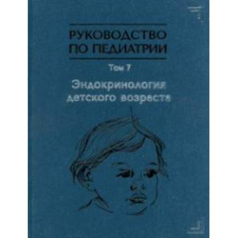 Руководство по педиатрии. Том 7. Эндокринология детского возраста