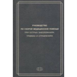 Руководство по скорой медицинской помощи при острых заболеваниях, травмах и отравлениях