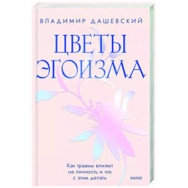 Цветы эгоизма. Как травмы влияют на личность и что с этим делать