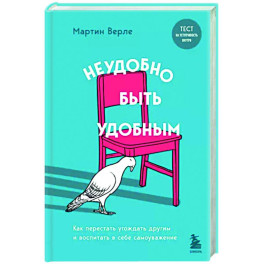 Неудобно быть удобным. Как перестать угождать другим и воспитать в себе самоуважение