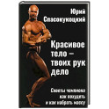 Красивое тело - твоих рук дело. Советы чемпиона как похудеть и как набрать массу