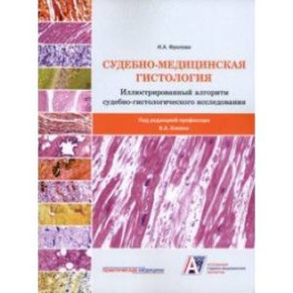 Судебно-медицинская гистология. Иллюстрированный алгоритм судебно-гистологического исследования