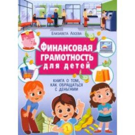 Финансовая грамотность для детей. Книга о том, как обращаться с деньгами